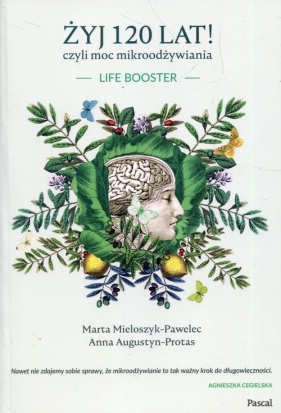 Żyj 120 lat! czyli moc mikroodżywiania - Mieloszyk-Pawelec Marta, Augustyn-Protas Anna