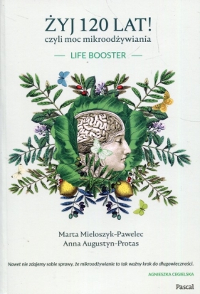 Żyj 120 lat! czyli moc mikroodżywiania - Marta Mieloszyk-Pawelec, Anna Augustyn-Protas