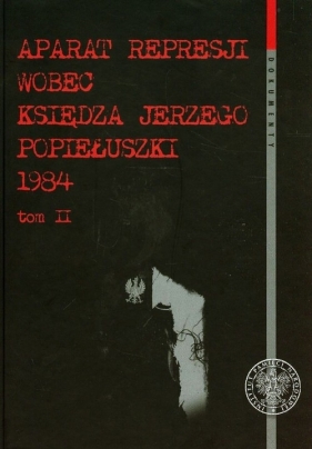 Aparat represji wobec księdza Jerzego Popiełuszki 1984 Tom 2 - Gołębiewski Jakub