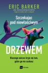 Szczekając pod niewłaściwym drzewem Dlaczego sukces kryje się tam, Eric Barker