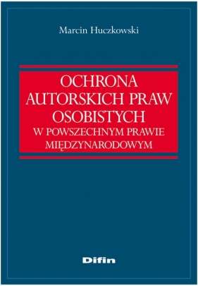 Ochrona autorskich praw osobistych w powszechnym prawie międzynarodowym - Huczkowski Marcin