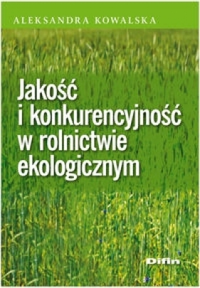 Jakość i konkurencyjność w rolnictwie ekologicznym - Aleksandra Kowalska