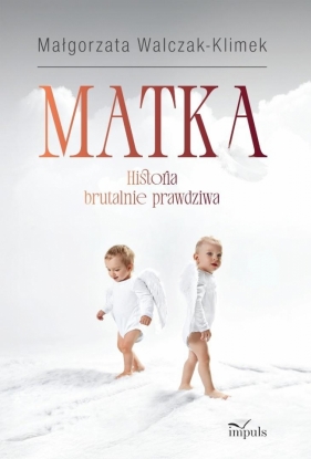Matka. Historia brutalnie prawdziwa - Małgorzata Walczak-Klimek
