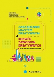 Zarządzanie miastem kreatywnym a rozwój zawodów kreatywnych - Aneta Sokół, Kamila Słupińska, Magdalena Kogut-Jaworska