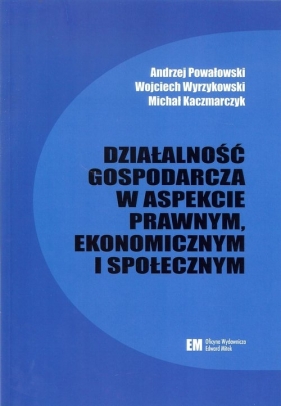 Działalność gospodarcza w aspekcie prawnym, ekonomicznym i społecznym - Powałowski Andrzej, Wyrzykowski Wojciech, Kaczmarczyk Michał