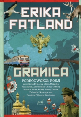 Granica. Podróż wokół Rosji przez Koreę Północną, Chiny, Mongolię, Kazachstan, Azerbejdzan, Gruzję, Ukrainę, Białoruś, Litwę, Polskę, Łotwę, Estonię, Finlandię i Norwegię oraz Przejście Północno-Wschodnie - Erika Fatland