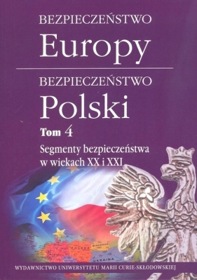 Bezpieczeństwo Europy - bezpieczeństwo Polski t. 4: Segmenty bezpieczeństwa w wiekach XX i XXI - praca zbiorowa
