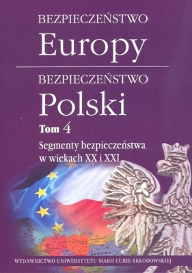 Bezpieczeństwo Europy - bezpieczeństwo Polski t. 4: Segmenty bezpieczeństwa w wiekach XX i XXI - Opracowanie zbiorowe