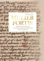 MULIER FORTIS Studia nad Prologiem w Vita Dorotheae Montoviensis Jana z Kwidzyna - Marian Dygo