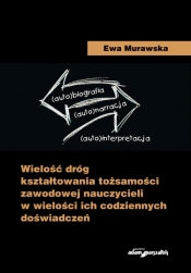 Wielość dróg kształtowania tożsamości zawodowej nauczycieli w wielości ich codziennych doświadczeń