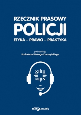 Rzecznik prasowy Policji. Etyka, prawo, praktyka - Wolny-Zmorzyński Kazimierz (red.)