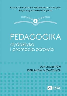 Pedagogika, dydaktyka i promocja zdrowia. Dla studentów kierunków medycznych - Paweł Chruściel, Anna Bednarek, Anna Szulc, Kinga Augustowska-Kruszyńska