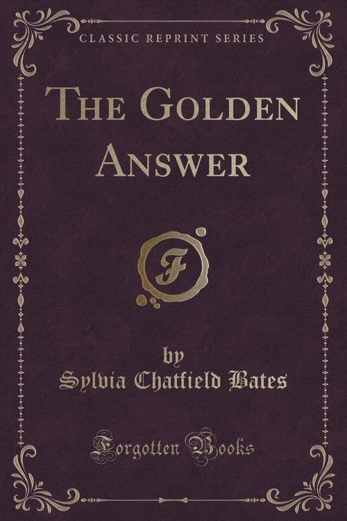 The Golden Answer (Classic Reprint) Bates Sylvia Chatfield