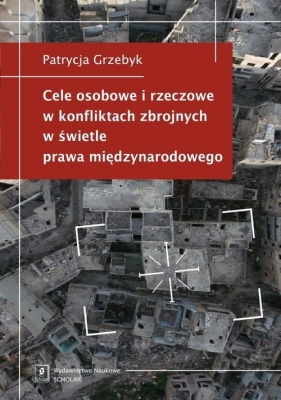 Cele osobowe i rzeczowe w konfliktach zbrojnych w świetle prawa międzynarodowego - Patrycja Grzebyk