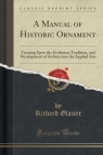 A Manual of Historic Ornament Treating Upon the Evolution, Tradition, and Glazier Richard