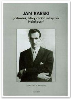 Jan Karski Człowiek który chciał zatrzymać Holokaust - Aleksander B. Skotnicki