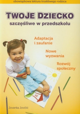 Twoje dziecko szczęśliwe w przedszkolu - Jovicic Jovanka