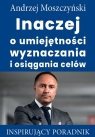 Inaczej o umiejętności wyznaczania i osiągania celów Inspirujący Andrzej Moszczyński