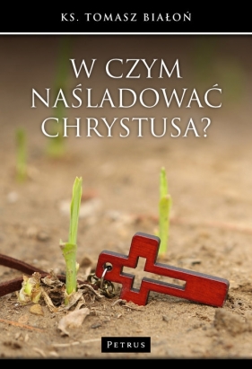 W czym naśladować Chrystusa? - Tomasz Białoń