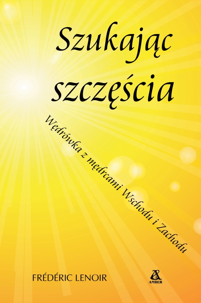 Szukając szczęścia. Wędrówka z mędrcami Wschodu i Zachodu