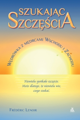 Szukając szczęścia. Wędrówka z mędrcami Wschodu i Zachodu - Frederic Lenoir