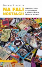 Na fali nostalgii. Lata osiemdziesiąte i dziewięćdziesiąte w najnowszej kulturze i literaturze popularnej - Dariusz Piechota