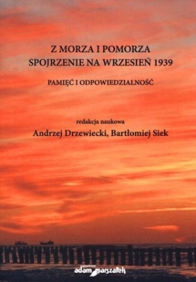 Z morza i pomorza. Spojrzenie na wrzesień 1939. Pamięć i odpowiedzialność - Andrzej Drzewiecki (red.), Bartłomiej Siek (red.)