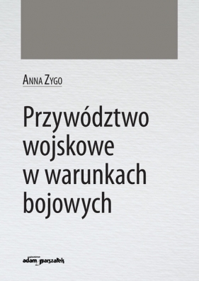 Przywództwo wojskowe w warunkach bojowych - Anna Zygo