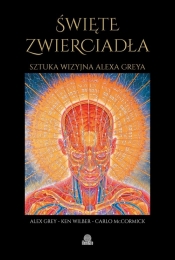 Święte zwierciadła. Sztuka wizyjna Alexa Greya - Alex Grey, Ken Wilber, Carlo McCormick