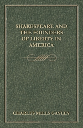 Shakespeare And The Founders Of Liberty In America - Gayley Charles Mills