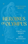Heroines of Olympus The Forgotten Women of Greek Mythology Roberts Ellie Mackin