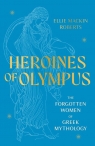 Heroines of Olympus The Forgotten Women of Greek Mythology Ellie Mackin Roberts