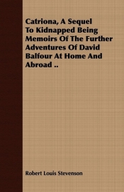 Catriona, a Sequel to Kidnapped Being Memoirs of the Further Adventures of David Balfour at Home and Abroad ..