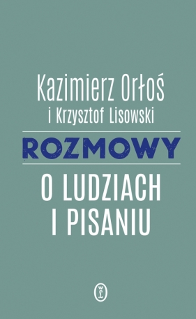 Rozmowy o ludziach i pisaniu - Kazimierz Orłoś, Krzysztof Lisowski