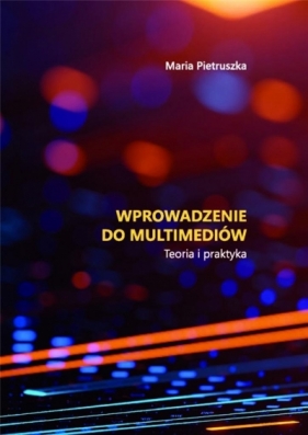 Wprowadzenie do multimediów. Teoria i praktyka - Maria Pietruszka