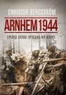 Arnhem 1944 Epicka bitwa opisana na nowo Christer Bergström