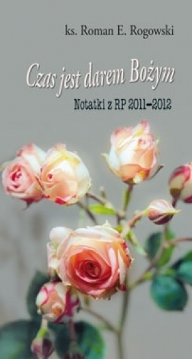 Czas jest darem Bożym. Notatki z RP 2011-2012 - Ks. Roman E. Rogowski