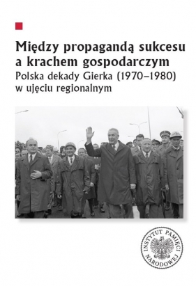 Między propagandą sukcesu a krachem gospodarczym. Polska dekady Gierka (1970-1980) w ujęciu regionalnym - Marcin Markiewicz