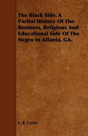 The Black Side. A Partial History Of The Business, Religious And Educational Side Of The Negro In Atlanta, GA.
