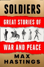 Soldiers: Great Stories of War and Peace - Max Hastings