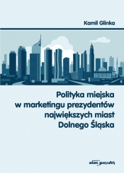 Polityka miejska w marketingu prezydentów największych miast Dolnego Śląska - Glinka Kamil