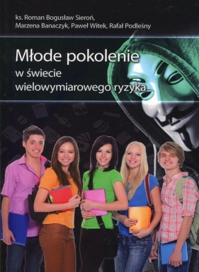 Młode pokolenie w świecie wielowymiarowego ryzyka - Sieroń Roman Bogusław, Banaczyk Marzena, Witek Paweł, Podleśny Rafał