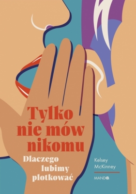Tylko nie mów nikomu. Dlaczego lubimy plotkować - Kelsey McKinney