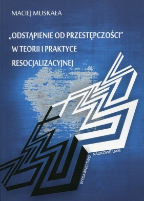 Odstąpienie od przestępczości w teorii i praktyce resocjalizacyjnej - Muskała Maciej