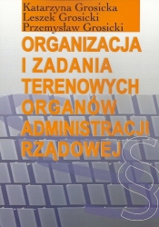 Organizacja i zadania terenowych organów administracji rządowej - Przemysław Grosicki, Leszek Grosicki, Katarzyna Grosicka