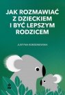 Jak rozmawiać z dzieckiem i być lepszym rodzicem Justyna Korzeniewska