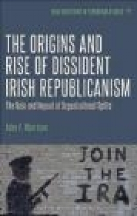 The Origins and Rise of Dissident Irish Republicanism John Morrison