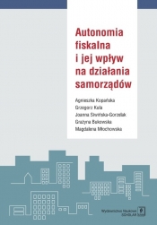 Autonomia fiskalna i jej wpływ na działania samorządów - Siwińska-Gorzelak Joanna  i in., Kula Grzegorz, Kopańska Agnieszka