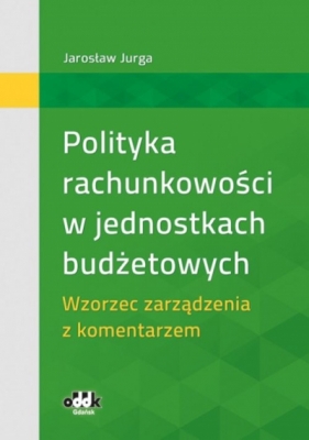 Polityka rachunkowości w jednostkach budżetowych. Wzorzec zarządzenia z komentarzem - Jarosław Jurga