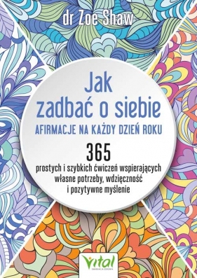 Jak zadbać o siebie - afirmacje na każdy dzień roku. 365 prostych i szybkich ćwiczeń wspierających własne potrzeby, wdzięczność i pozytywne myślenie - Zoe Shaw